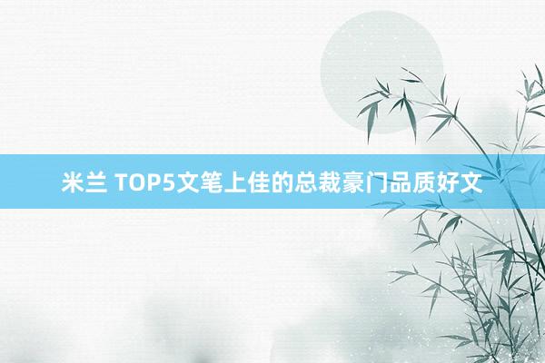 米兰 TOP5文笔上佳的总裁豪门品质好文