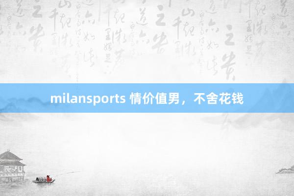 milansports 情价值男，不舍花钱