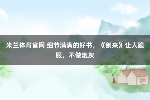 米兰体育官网 细节满满的好书,《剑来》让人跪服,不做炮灰