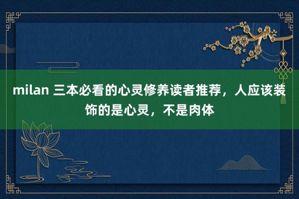 milan 三本必看的心灵修养读者推荐,人应该装饰的是心灵,不是肉体