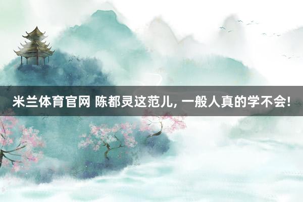 米兰体育官网 陈都灵这范儿, 一般人真的学不会!