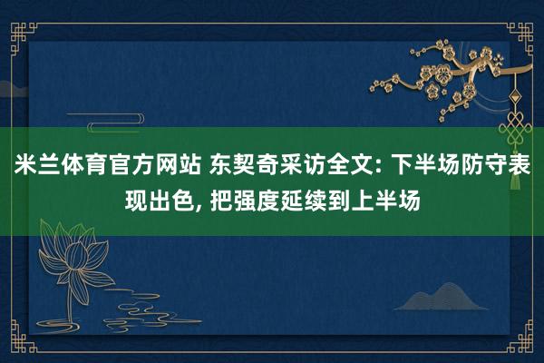 米兰体育官方网站 东契奇采访全文: 下半场防守表现出色, 把强度延续到上半场