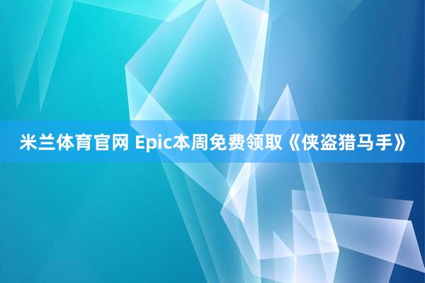 米兰体育官网 Epic本周免费领取《侠盗猎马手》