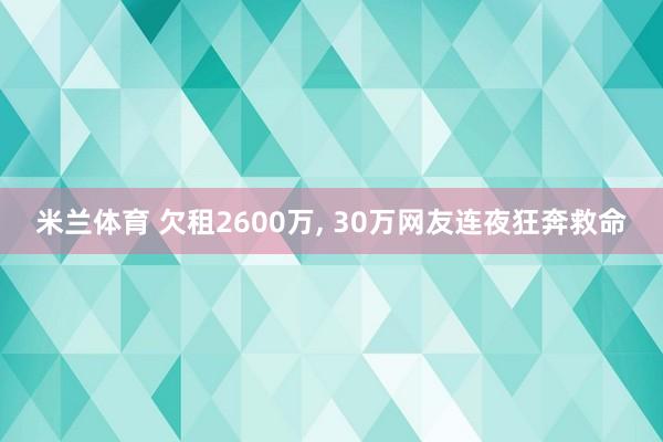 米兰体育 欠租2600万, 30万网友连夜狂奔救命