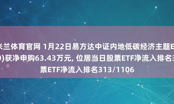 米兰体育官网 1月22日易方达中证内地低碳经济主题ETF(516070)获净申购63.43万元, 位居当日股票ETF净流入排名313/1106
