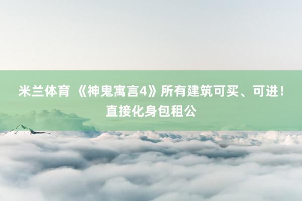 米兰体育 《神鬼寓言4》所有建筑可买、可进!直接化身包租公
