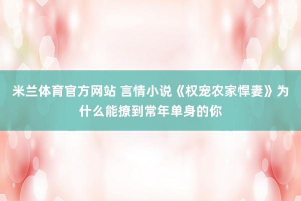 米兰体育官方网站 言情小说《权宠农家悍妻》为什么能撩到常年单身的你