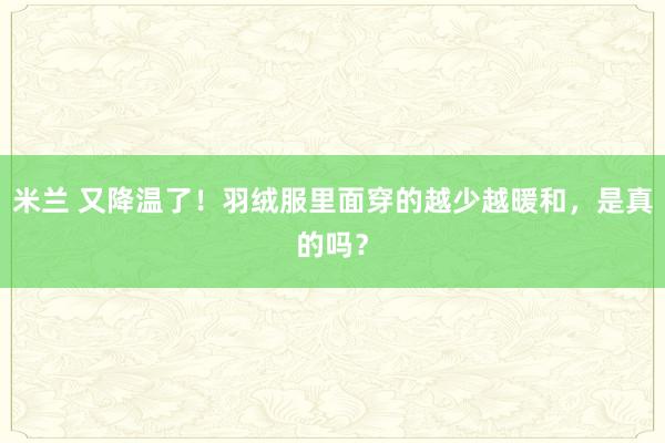 米兰 又降温了!羽绒服里面穿的越少越暖和,是真的吗?