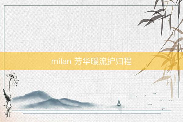 milan 芳华暖流护归程